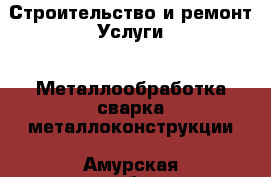 Строительство и ремонт Услуги - Металлообработка,сварка,металлоконструкции. Амурская обл.,Архаринский р-н